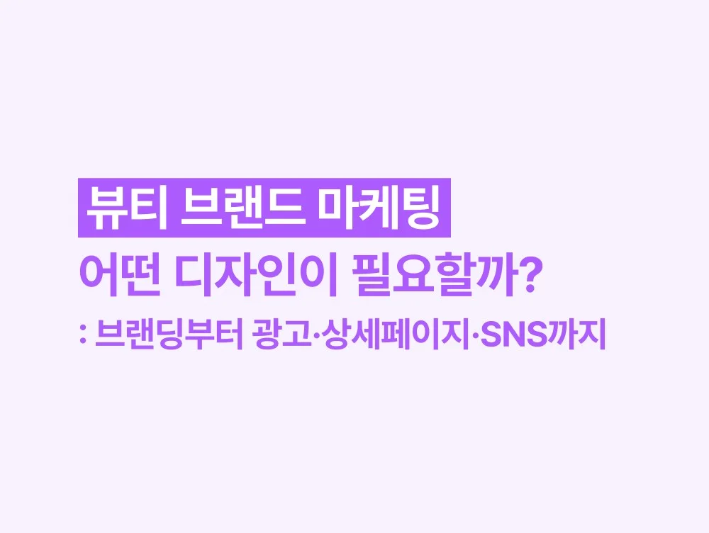 뷰티 브랜드 마케팅 사례로 보는 디자인 전략 — 브랜딩·광고·상세페이지·SNS