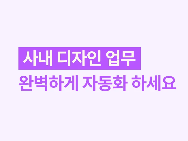 사내 디자인 업무, 완벽하게 자동화 하세요